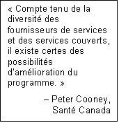 Text Box: « Compte tenu de la diversité des fournisseurs de services et des services couverts, il existe certes des possibilités d’amélioration du programme. » 
– Peter Cooney,
Santé Canada
